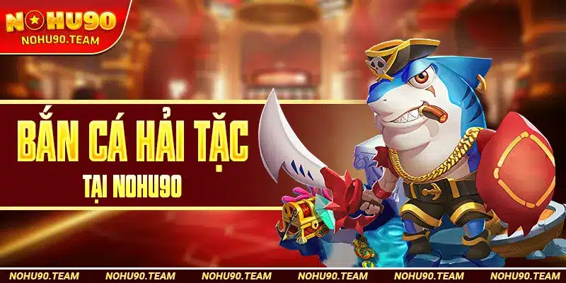 Bắn Cá Hải Tặc Tại Nohu90