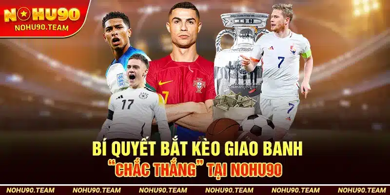 Bí Quyết Bắt Kèo Giao Banh “Chắc Thắng” Tại Nohu90
