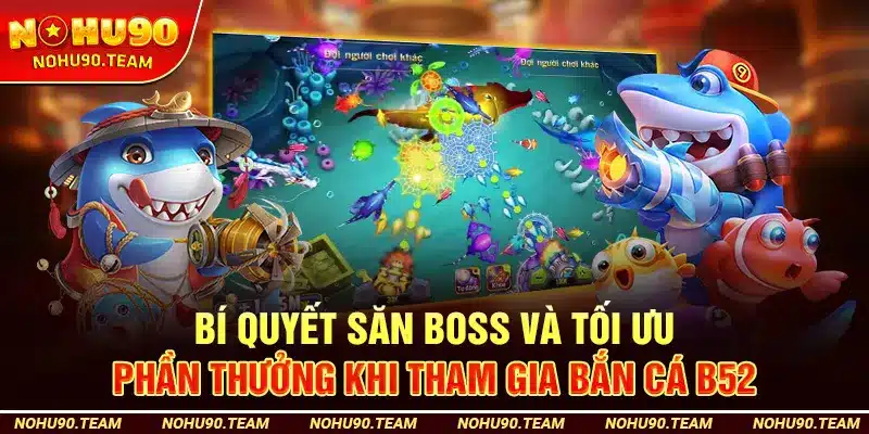 Bí Quyết Săn Boss Và Tối Ưu Phần Thưởng Khi Tham Gia Bắn Cá B52