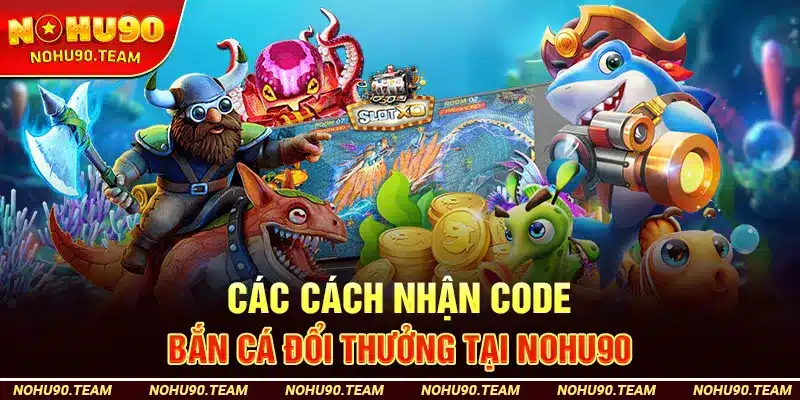 Các Cách Nhận Code Bắn Cá Đổi Thưởng Tại Nohu90