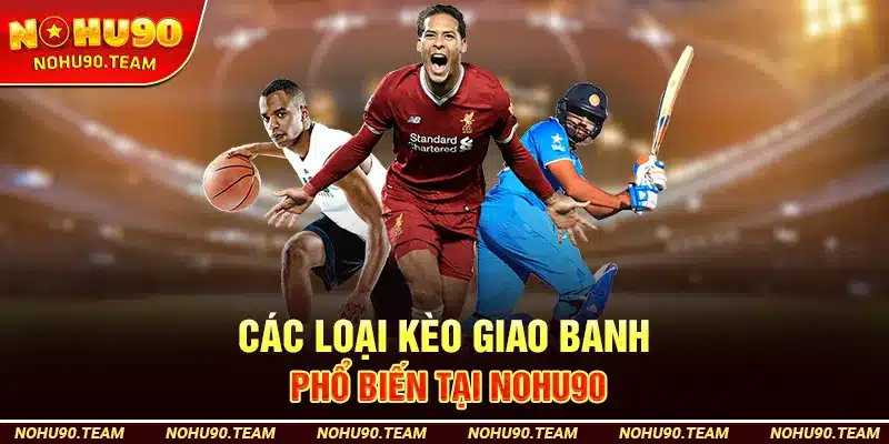 Các Loại Kèo Giao Banh Phổ Biến Tại Nohu90