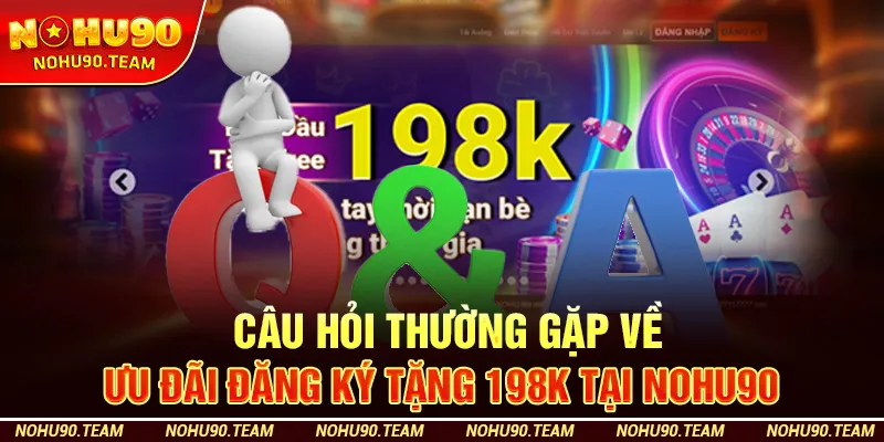 Câu hỏi thường gặp về ưu đãi đăng ký tặng 198K tại Nohu90