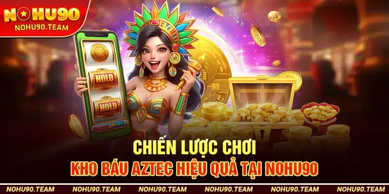 Chiến Lược Chơi Kho Báu Aztec Hiệu Quả Tại Nohu90
