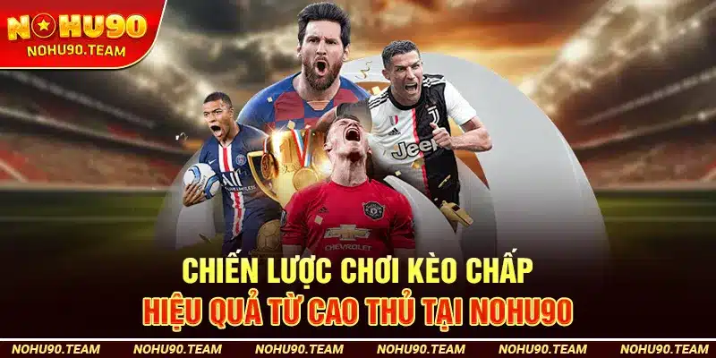 Chiến Lược Chơi Kèo Chấp Hiệu Quả Từ Cao Thủ Tại Nohu90