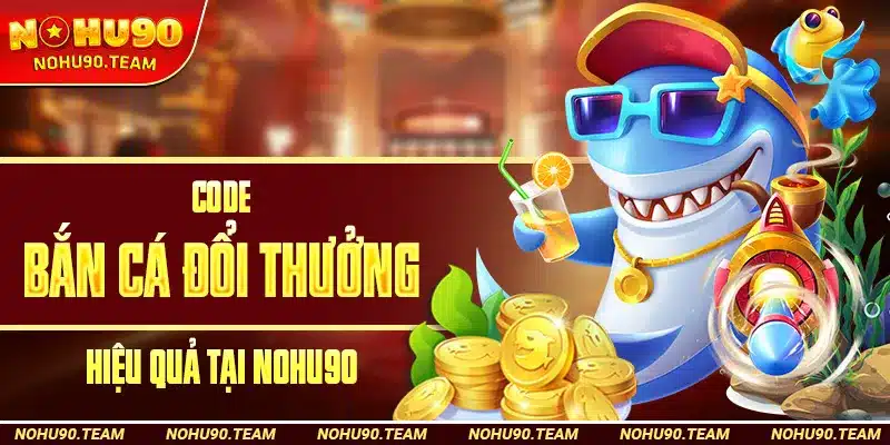 Mẹo Nhận Code Bắn Cá Đổi Thưởng Hiệu Quả Tại Nohu90