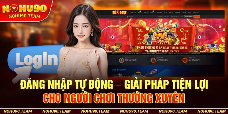 Đăng Nhập Nohu90 Tự Động – Giải Pháp Tiện Lợi Cho Người Chơi Thường Xuyên