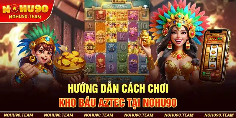 Hướng Dẫn Cách Chơi Kho Báu Aztec tại Nohu90
