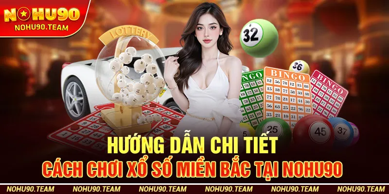 Hướng Dẫn Chi Tiết Cách Chơi Xổ Số Miền Bắc Tại Nohu90