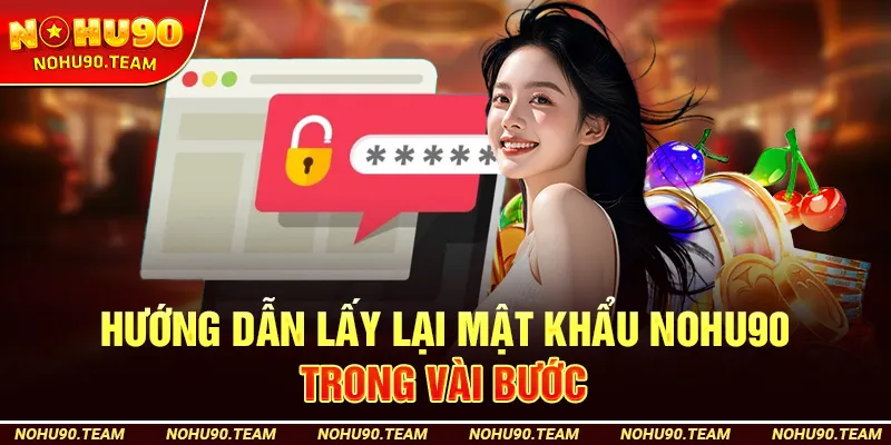 Hướng Dẫn Lấy Lại Mật Khẩu Nohu90 Trong Vài Bước