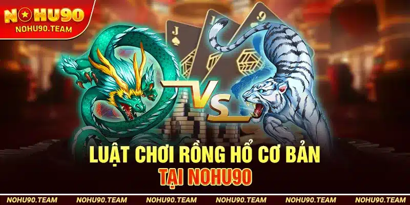 Luật Chơi Rồng Hổ Cơ Bản Tại Nohu90