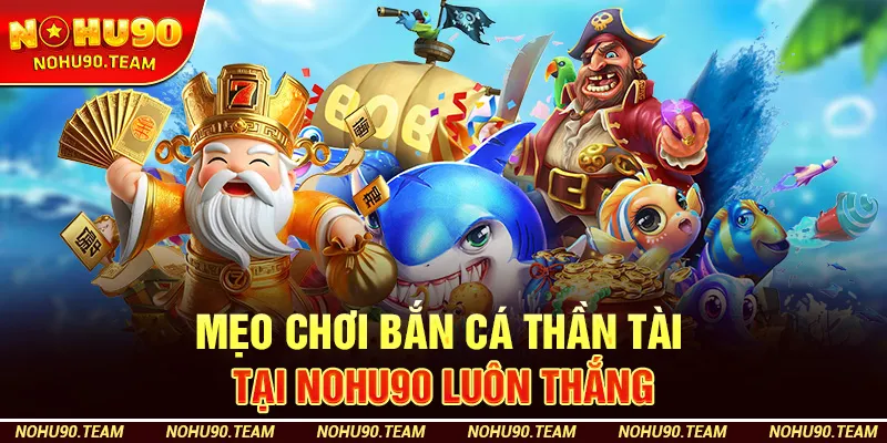 Mẹo Chơi Bắn Cá Thần Tài Tại Nohu90 Luôn Thắng