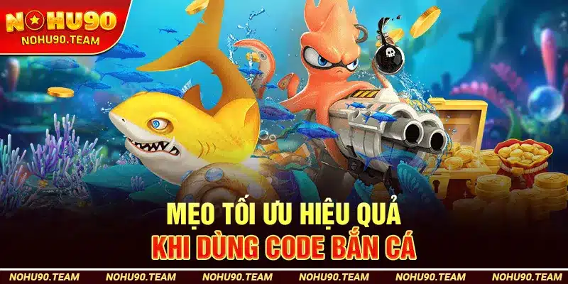 Mẹo Tối Ưu Hiệu Quả Khi Dùng Code Bắn Cá