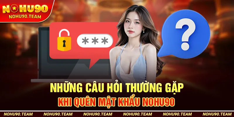 Những Câu Hỏi Thường Gặp Khi Quên Mật Khẩu Nohu90