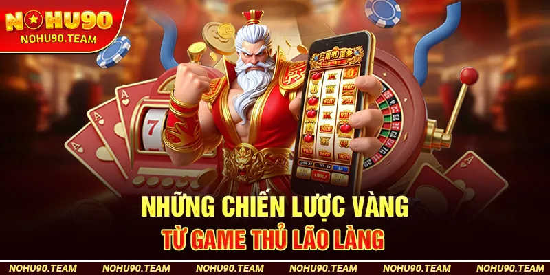 Những Chiến Lược Vàng Từ Game Thủ Lão Làng