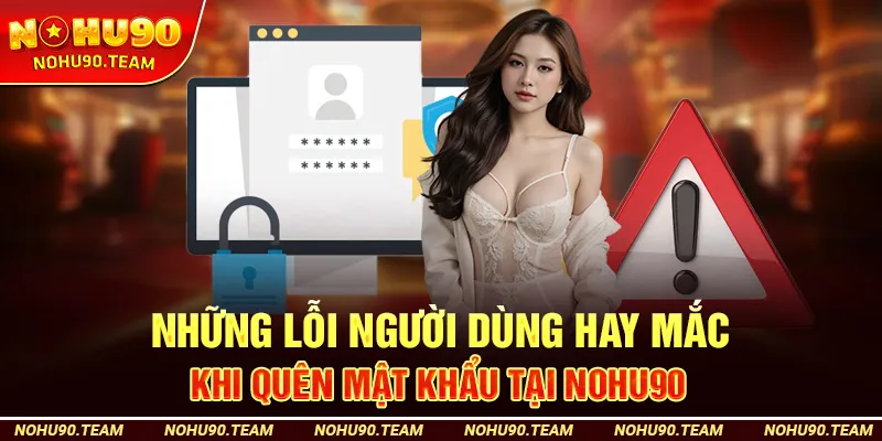 Những Lỗi Người Dùng Hay Mắc Khi Quên Mật Khẩu
