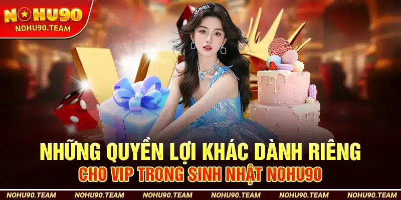 Những Quyền Lợi Khác Dành Riêng Cho VIP Trong Sinh Nhật Nohu90