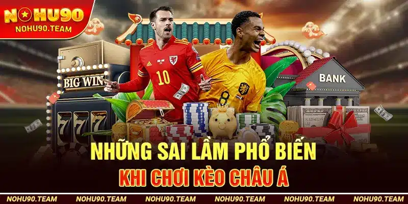 Những Sai Lầm Phổ Biến Khi Chơi Kèo Châu Á