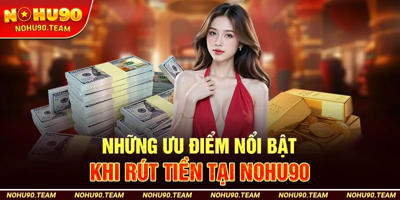 Những Ưu Điểm Nổi Bật Khi Rút Tiền Tại Nohu90