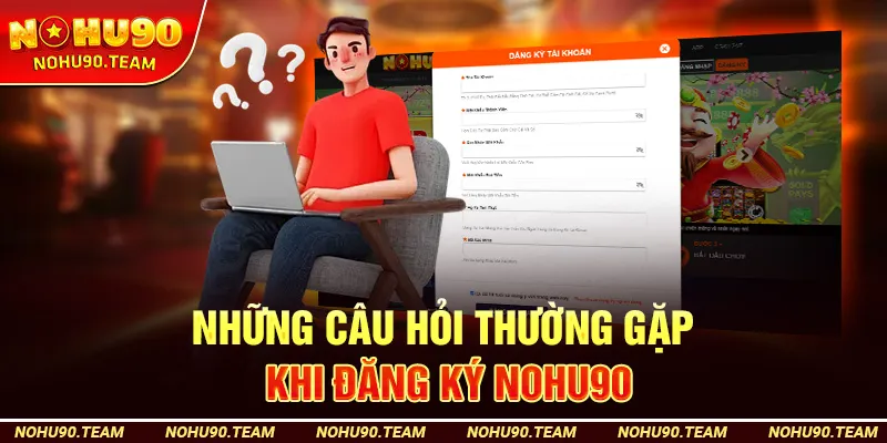 Những Câu Hỏi Thường Gặp Khi Đăng Ký Nohu90