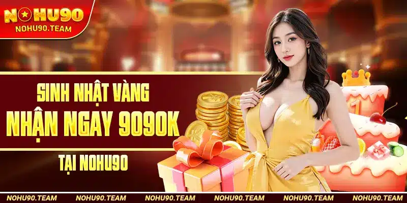 Sinh Nhật Vàng Nhận Ngay 9090k Tại Nohu90