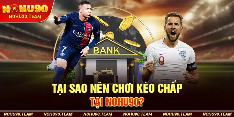 Tại Sao Nên Chơi Kèo Chấp Tại Nohu90?