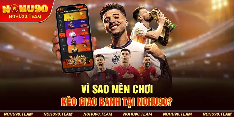 Vì Sao Nên Chơi Kèo Giao Banh Tại Nohu90?