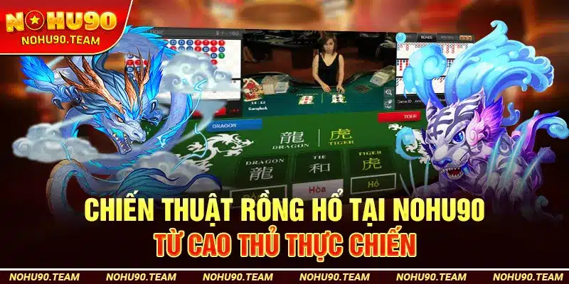 Chiến Thuật Rồng Hổ Tại Nohu90 – Từ Cao Thủ Thực Chiến