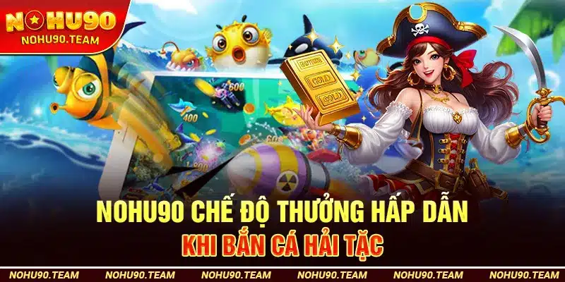 Nohu90 Chế Độ Thưởng Hấp Dẫn Khi Bắn Cá Hải Tặc
