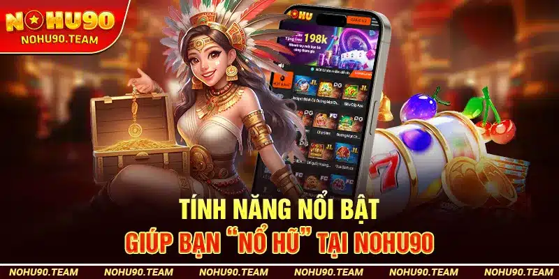 Tính Năng Nổi Bật Giúp Bạn “Nổ Hũ” Tại Nohu90